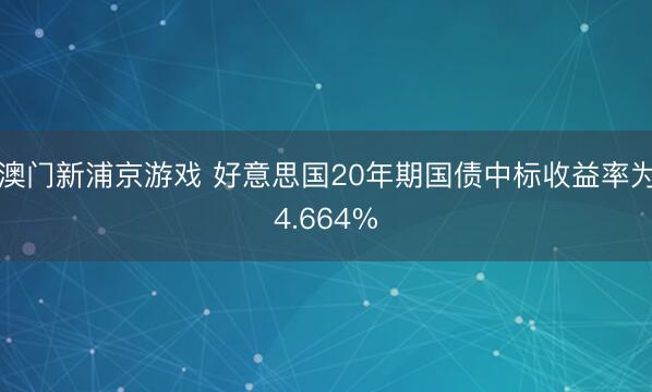 澳门新浦京游戏 好意思国20年期国债中标收益率为4.664%