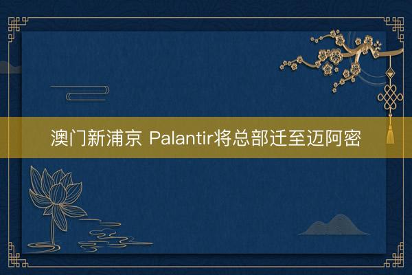 澳门新浦京 Palantir将总部迁至迈阿密