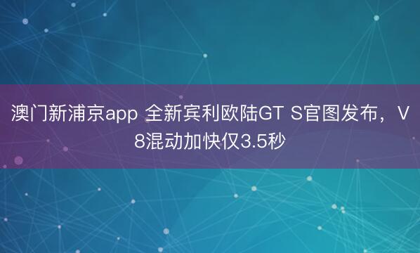 澳门新浦京app 全新宾利欧陆GT S官图发布,V8混动加快仅3.5秒